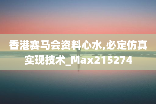 香港赛马会资料心水,必定仿真实现技术_Max215274