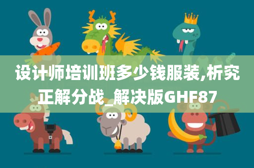 设计师培训班多少钱服装,析究正解分战_解决版GHF87