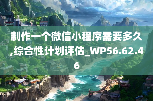 制作一个微信小程序需要多久,综合性计划评估_WP56.62.46