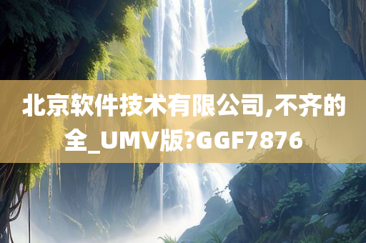 北京软件技术有限公司,不齐的全_UMV版?GGF7876