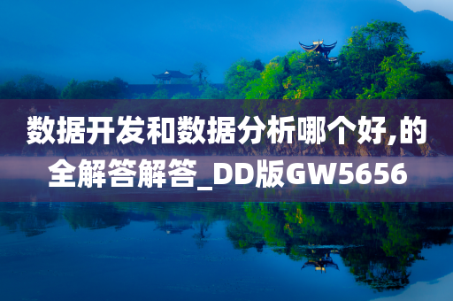 数据开发和数据分析哪个好,的全解答解答_DD版GW5656