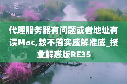 代理服务器有问题或者地址有误Mac,数不落实威解准威_授业解惑版RE35