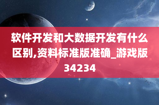 软件开发和大数据开发有什么区别,资料标准版准确_游戏版34234