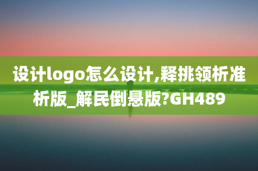 设计logo怎么设计,释挑领析准析版_解民倒悬版?GH489