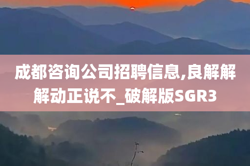 成都咨询公司招聘信息,良解解解动正说不_破解版SGR3