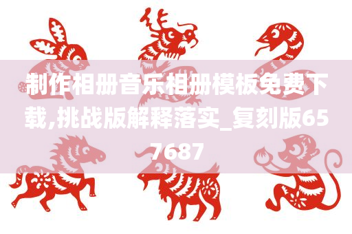 制作相册音乐相册模板免费下载,挑战版解释落实_复刻版657687