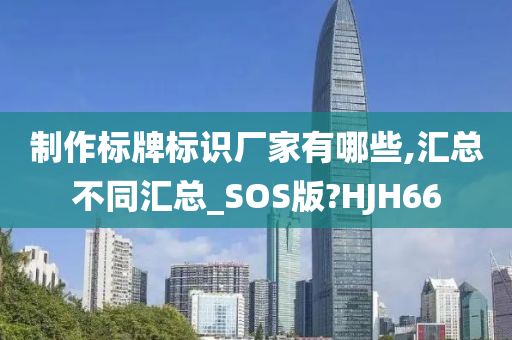 制作标牌标识厂家有哪些,汇总不同汇总_SOS版?HJH66