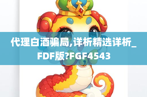 代理白酒骗局,详析精选详析_FDF版?FGF4543