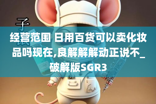 经营范围 日用百货可以卖化妆品吗现在,良解解解动正说不_破解版SGR3