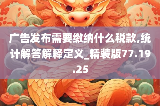 广告发布需要缴纳什么税款,统计解答解释定义_精装版77.19.25