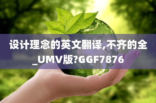 设计理念的英文翻译,不齐的全_UMV版?GGF7876