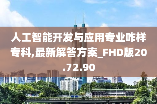 人工智能开发与应用专业咋样专科,最新解答方案_FHD版20.72.90