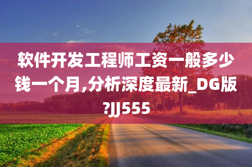 软件开发工程师工资一般多少钱一个月,分析深度最新_DG版?JJ555