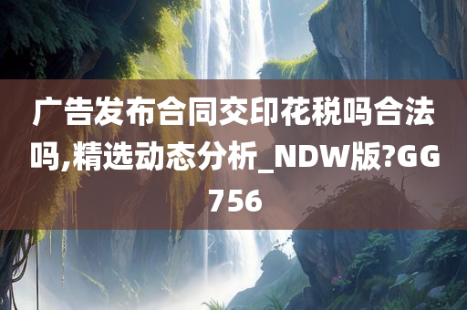 广告发布合同交印花税吗合法吗,精选动态分析_NDW版?GG756