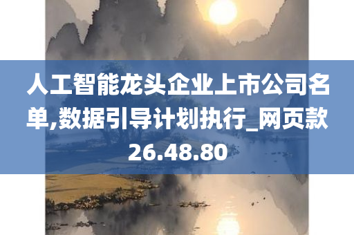 人工智能龙头企业上市公司名单,数据引导计划执行_网页款26.48.80