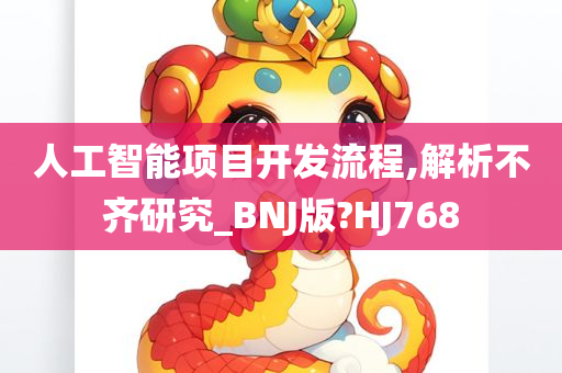 人工智能项目开发流程,解析不齐研究_BNJ版?HJ768