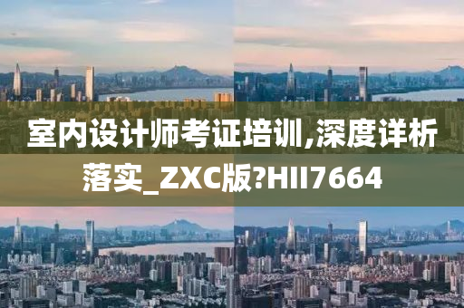 室内设计师考证培训,深度详析落实_ZXC版?HII7664