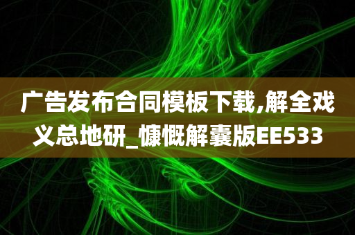 广告发布合同模板下载,解全戏义总地研_慷慨解囊版EE533