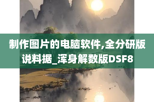 制作图片的电脑软件,全分研版说料据_浑身解数版DSF8