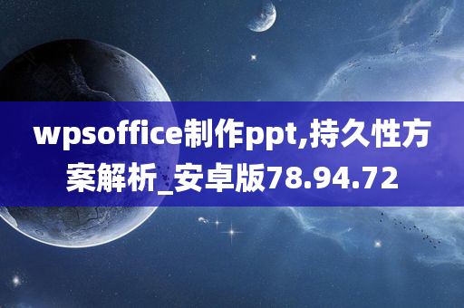 wpsoffice制作ppt,持久性方案解析_安卓版78.94.72