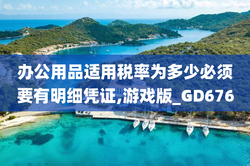 办公用品适用税率为多少必须要有明细凭证,游戏版_GD676