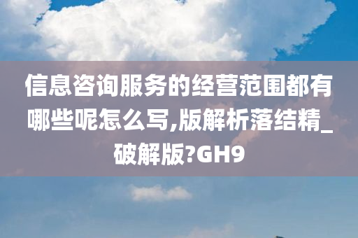 信息咨询服务的经营范围都有哪些呢怎么写,版解析落结精_破解版?GH9