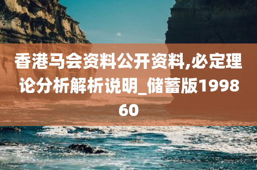 香港马会资料公开资料,必定理论分析解析说明_储蓄版199860