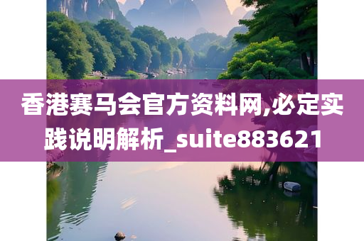 香港赛马会官方资料网,必定实践说明解析_suite883621