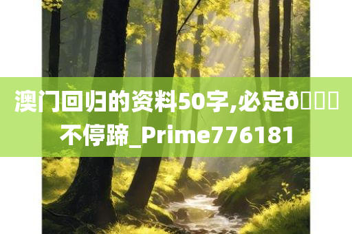 澳门回归的资料50字,必定🐎不停蹄_Prime776181