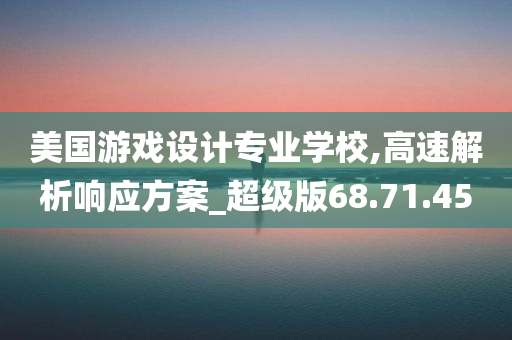 美国游戏设计专业学校,高速解析响应方案_超级版68.71.45