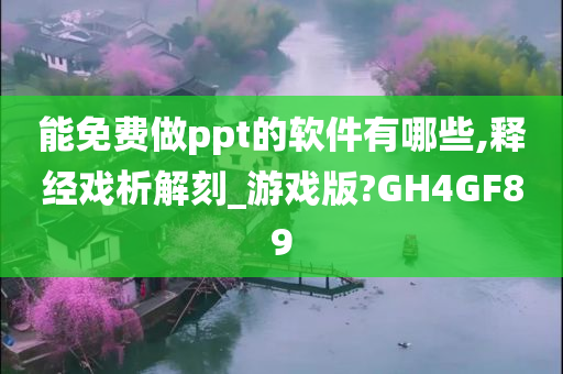 能免费做ppt的软件有哪些,释经戏析解刻_游戏版?GH4GF89