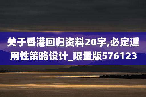 关于香港回归资料20字,必定适用性策略设计_限量版576123