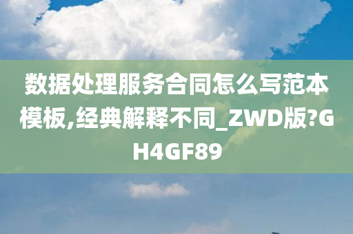 数据处理服务合同怎么写范本模板,经典解释不同_ZWD版?GH4GF89