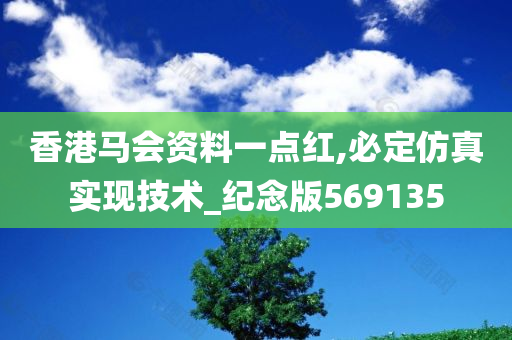 香港马会资料一点红,必定仿真实现技术_纪念版569135