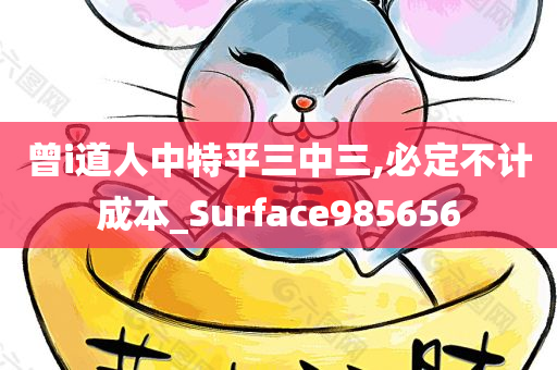 曾i道人中特平三中三,必定不计成本_Surface985656