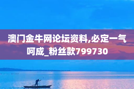 澳门金牛网论坛资料,必定一气呵成_粉丝款799730