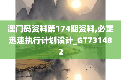 澳门码资料第174期资料,必定迅速执行计划设计_GT731482