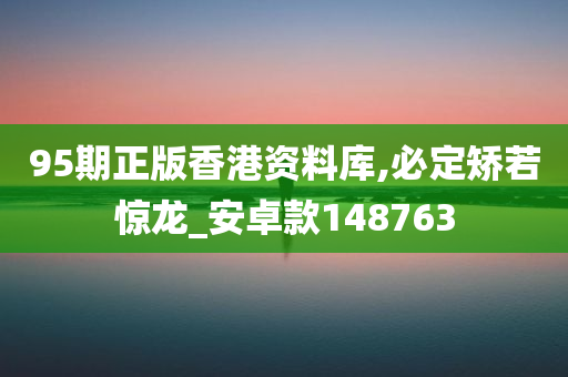 95期正版香港资料库,必定矫若惊龙_安卓款148763