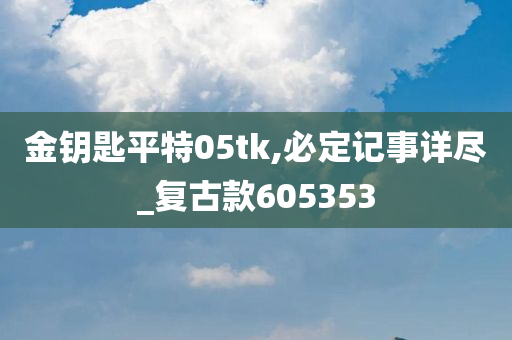 金钥匙平特05tk,必定记事详尽_复古款605353