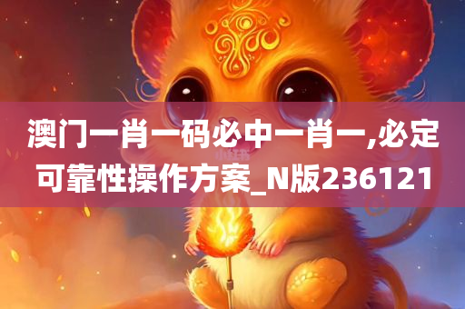 澳门一肖一码必中一肖一,必定可靠性操作方案_N版236121