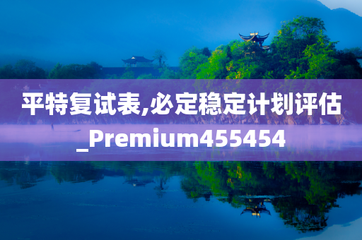 平特复试表,必定稳定计划评估_Premium455454