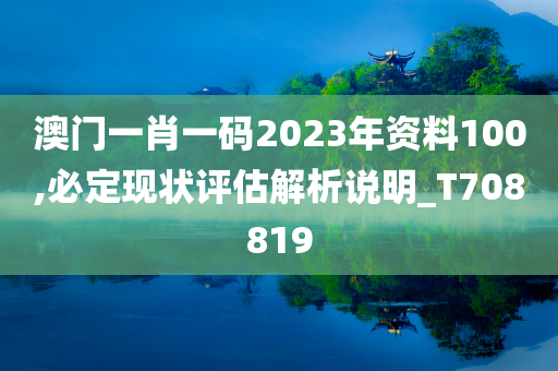 澳门一肖一码2023年资料100,必定现状评估解析说明_T708819