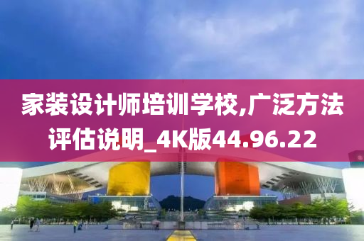 家装设计师培训学校,广泛方法评估说明_4K版44.96.22