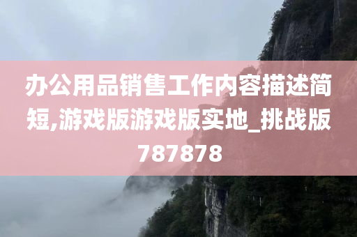 办公用品销售工作内容描述简短,游戏版游戏版实地_挑战版787878