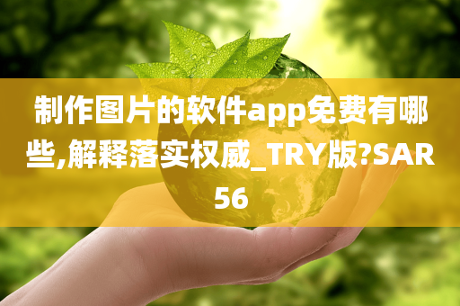 制作图片的软件app免费有哪些,解释落实权威_TRY版?SAR56