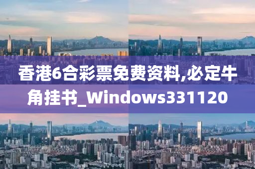 香港6合彩票免费资料,必定牛角挂书_Windows331120