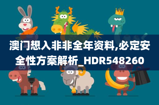 澳门想入非非全年资料,必定安全性方案解析_HDR548260