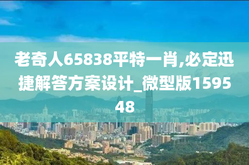 老奇人65838平特一肖,必定迅捷解答方案设计_微型版159548