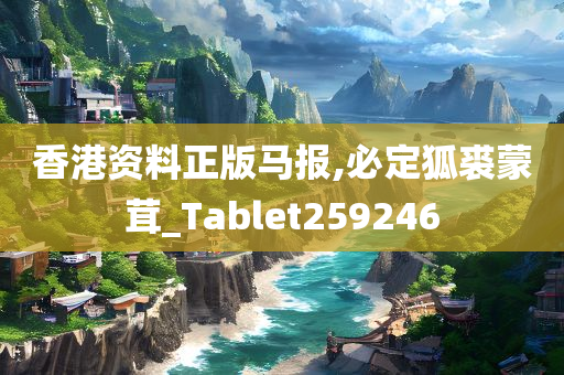 香港资料正版马报,必定狐裘蒙茸_Tablet259246