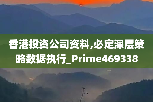 香港投资公司资料,必定深层策略数据执行_Prime469338